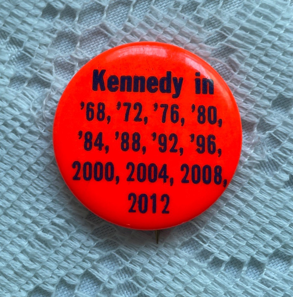 RARE? KENNEDY IN ’68 ’72 ’76 ’80 ’84 ’88 ’92 ++++ CAMPAIGN BUTTON PIN