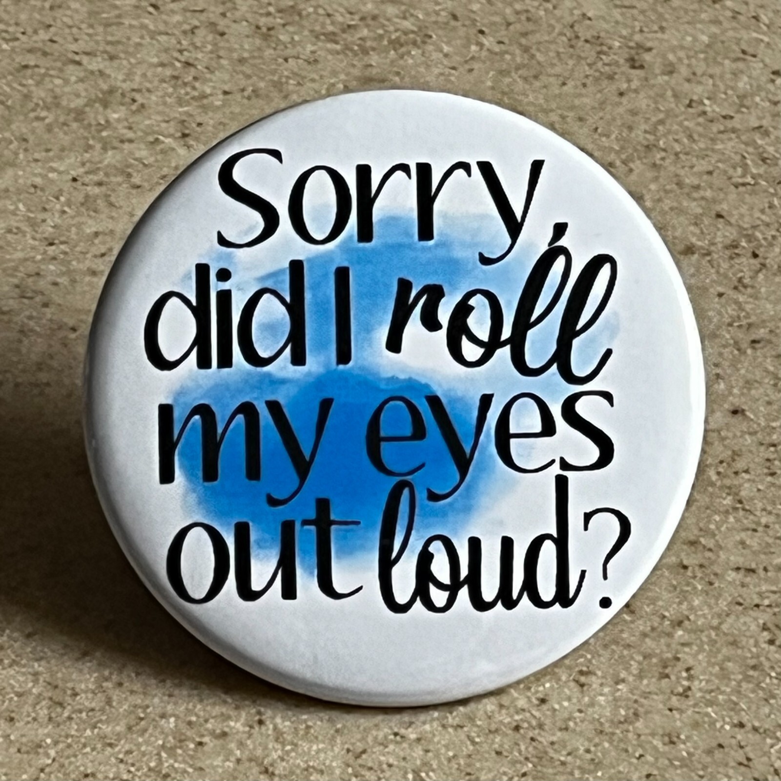 Fun Magnet , 2 1/4 inch, “Sorry Did I Roll My Eyes Out Loud?”