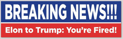 Bumper Sticker – BREAKING NEWS!!! – Elon to Trump: You’re Fired!