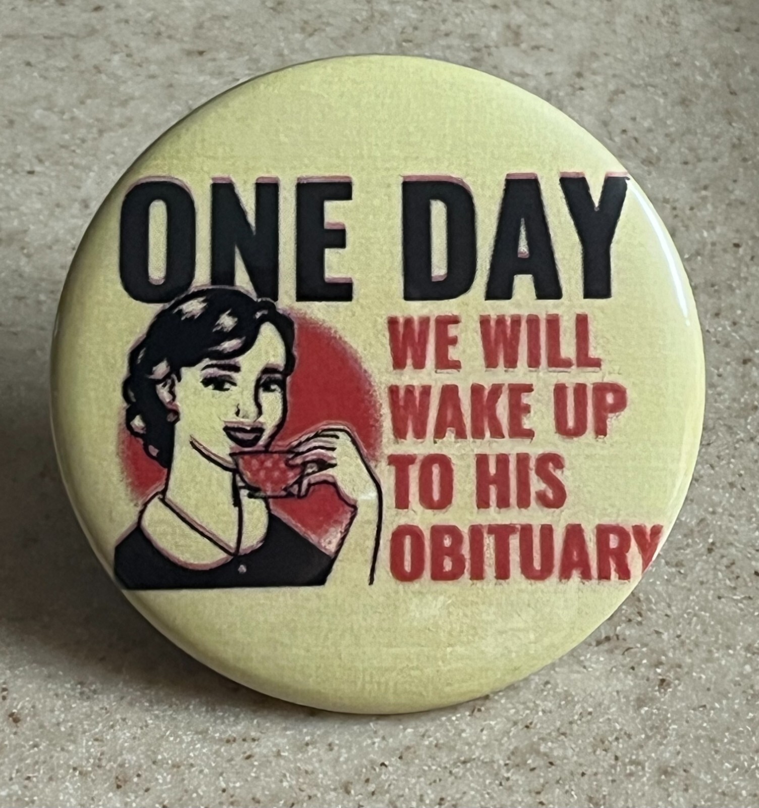 Anti-Trump Pin-Back Button, 2 1/4 inch “One Day We Will Wake Up To His Obituary”