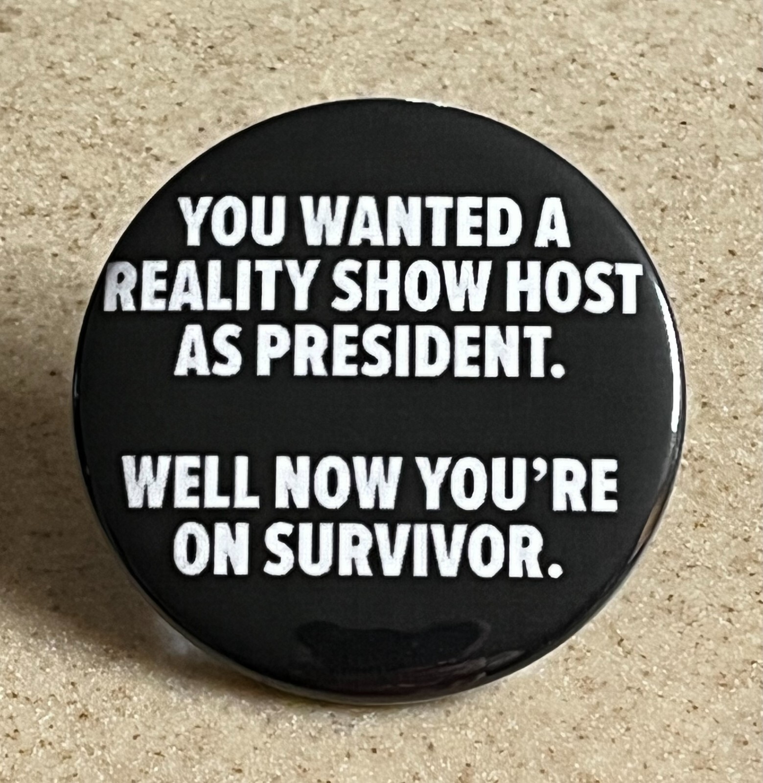 Anti-Trump Pin-Back Button, 2 1/4 inch ” You Wanted a Reality TV Host”